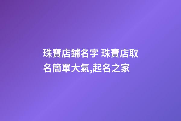 珠寶店鋪名字 珠寶店取名簡單大氣,起名之家-第1張-店鋪起名-玄機派